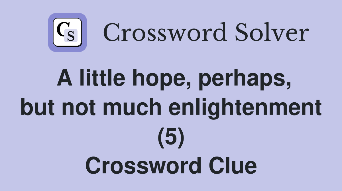 A little hope, perhaps, but not much enlightenment (5) Crossword Clue